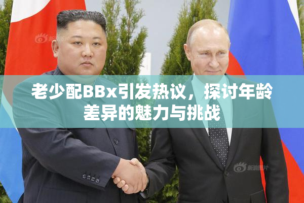 老少配BBx引发热议，探讨年龄差异的魅力与挑战