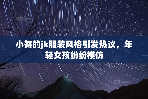 小舞的jk服装风格引发热议，年轻女孩纷纷模仿
