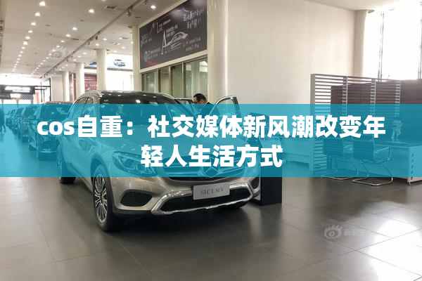 cos自重：社交媒体新风潮改变年轻人生活方式
