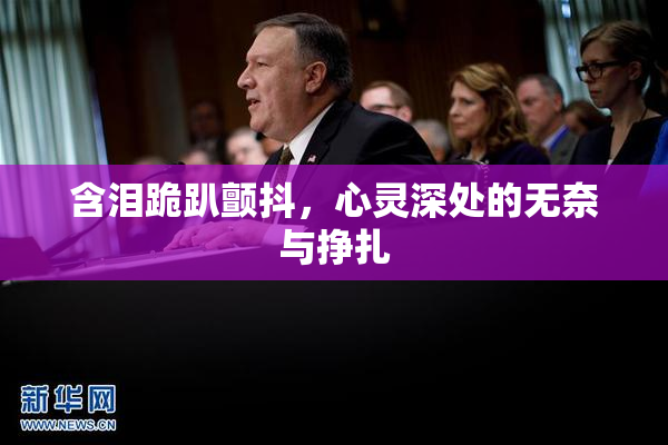 含泪跪趴颤抖，心灵深处的无奈与挣扎