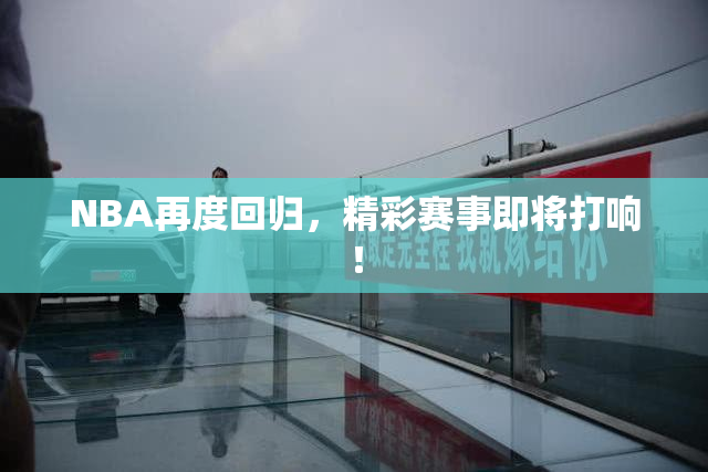 NBA再度回归，精彩赛事即将打响！