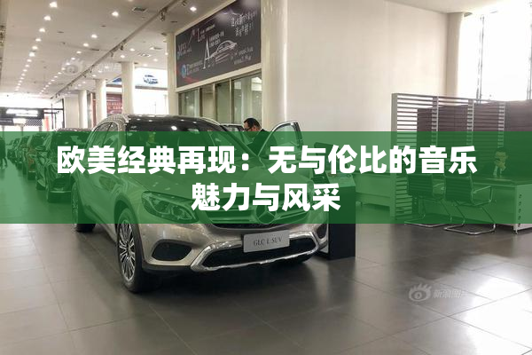 欧美经典再现：无与伦比的音乐魅力与风采