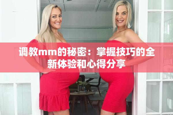 调教mm的秘密：掌握技巧的全新体验和心得分享