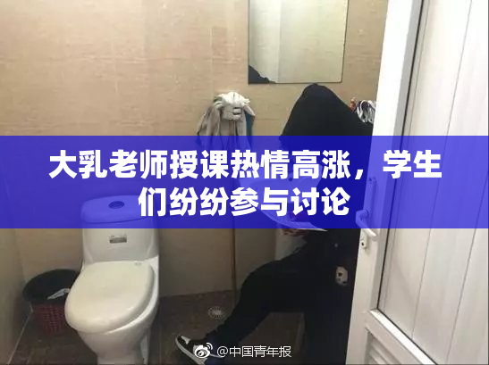 大乳老师授课热情高涨，学生们纷纷参与讨论