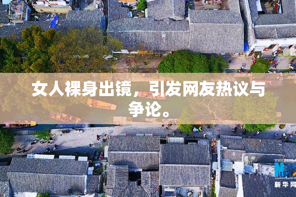 女人裸身出镜，引发网友热议与争论。