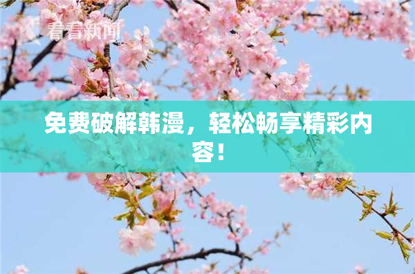 免费破解韩漫，轻松畅享精彩内容！