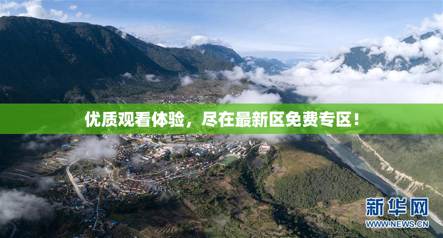 优质观看体验，尽在最新区免费专区！