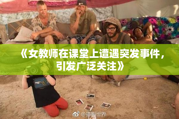 《女教师在课堂上遭遇突发事件，引发广泛关注》