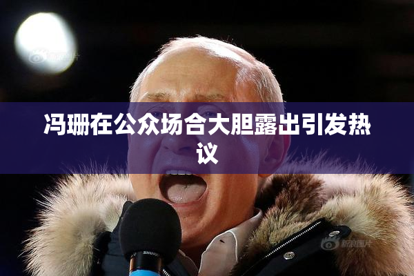 冯珊在公众场合大胆露出引发热议