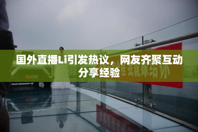 国外直播Li引发热议，网友齐聚互动分享经验