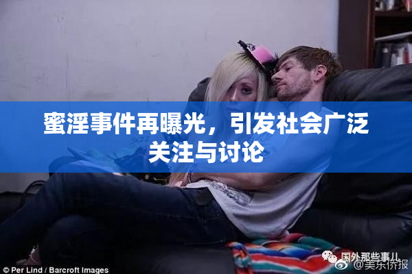 蜜淫事件再曝光，引发社会广泛关注与讨论