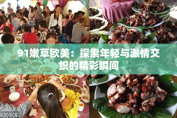 91嫩草欧美：探索年轻与激情交织的精彩瞬间