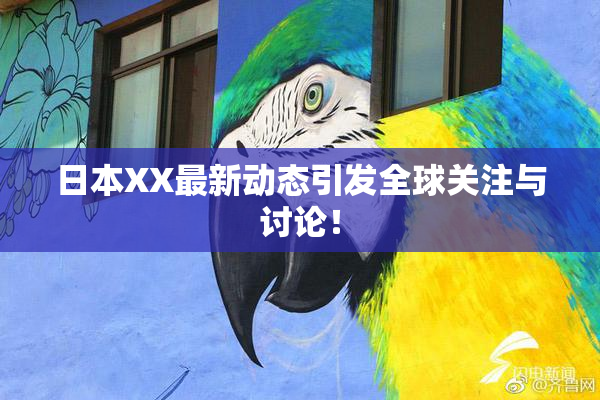 日本XX最新动态引发全球关注与讨论！