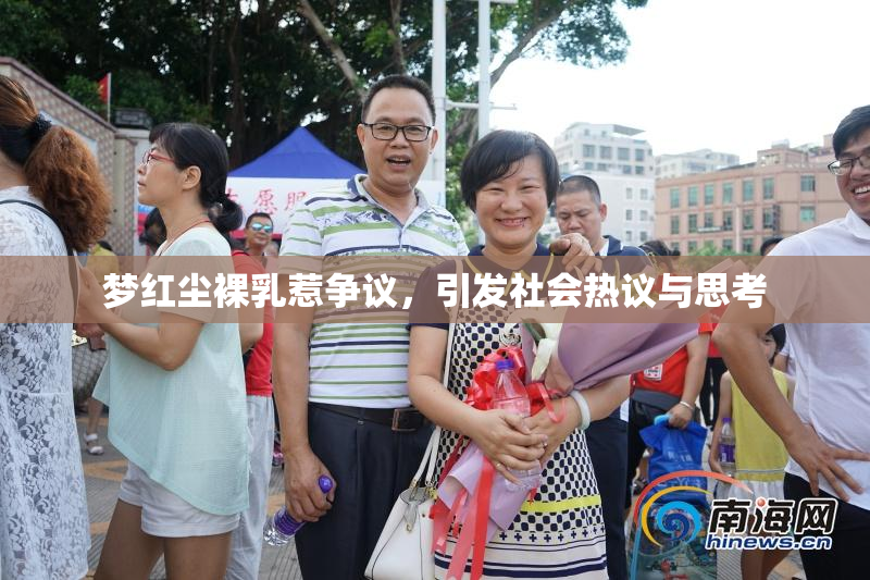 梦红尘裸乳惹争议，引发社会热议与思考