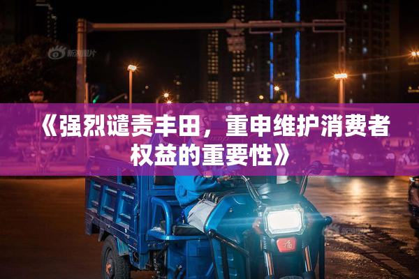 《强烈谴责丰田，重申维护消费者权益的重要性》
