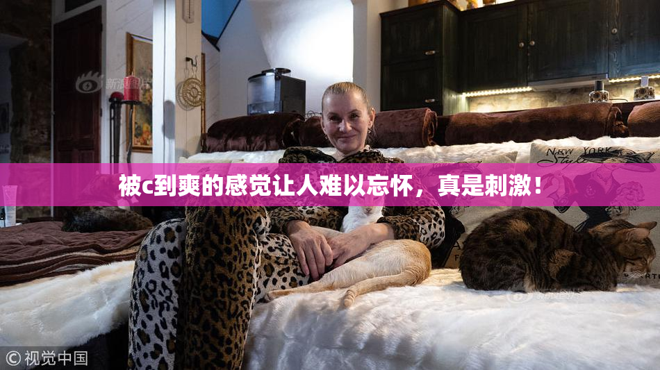 被c到爽的感觉让人难以忘怀，真是刺激！