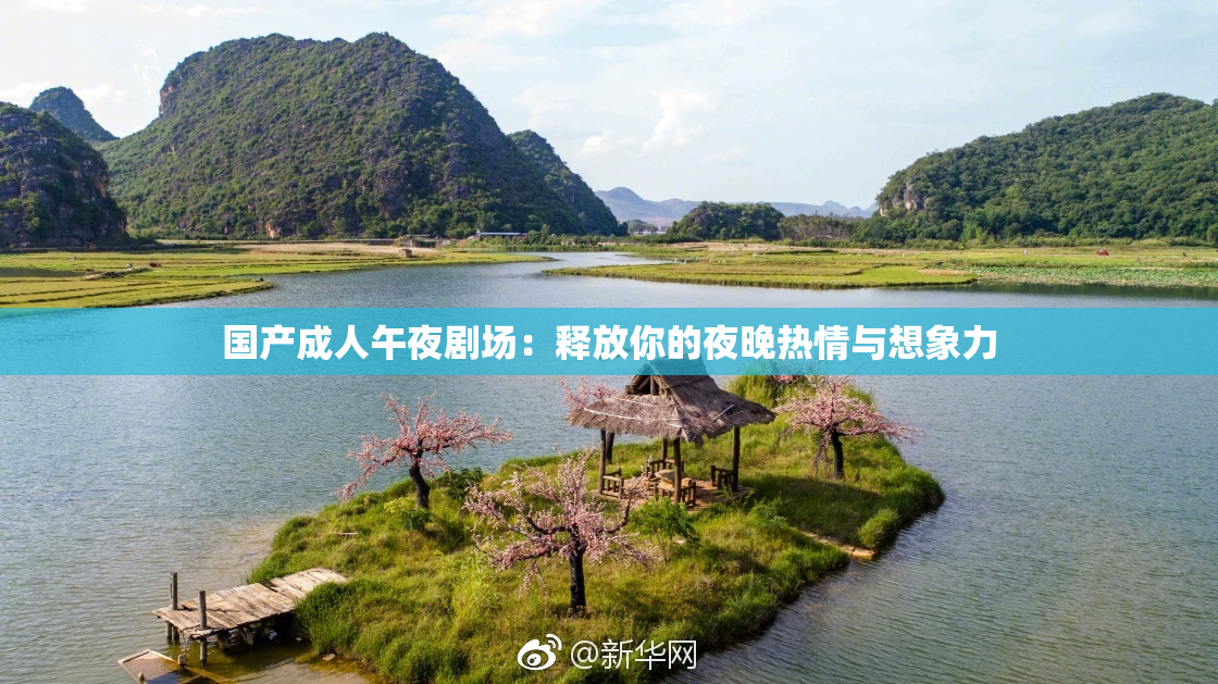 国产成人午夜剧场：释放你的夜晚热情与想象力