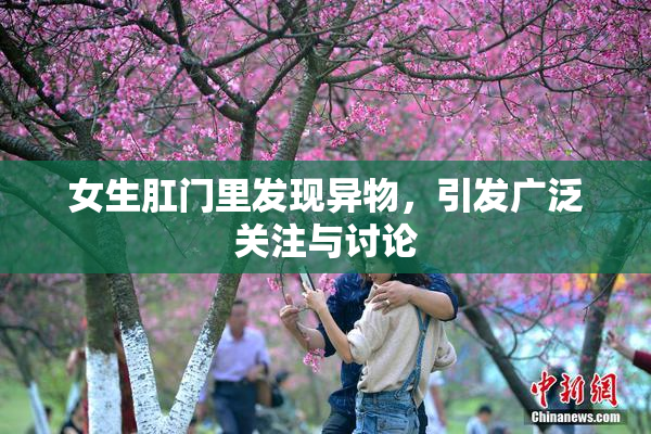 女生肛门里发现异物，引发广泛关注与讨论