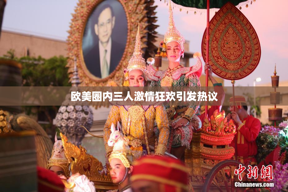 欧美圈内三人激情狂欢引发热议