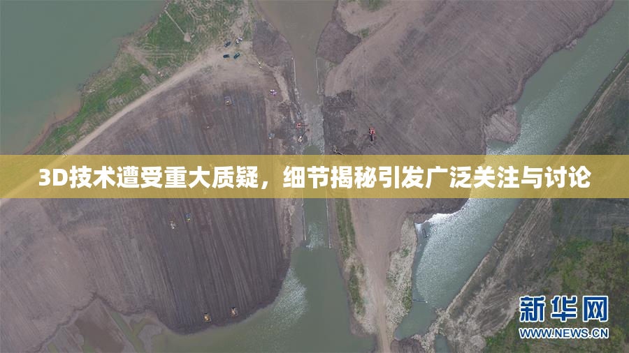 3D技术遭受重大质疑，细节揭秘引发广泛关注与讨论