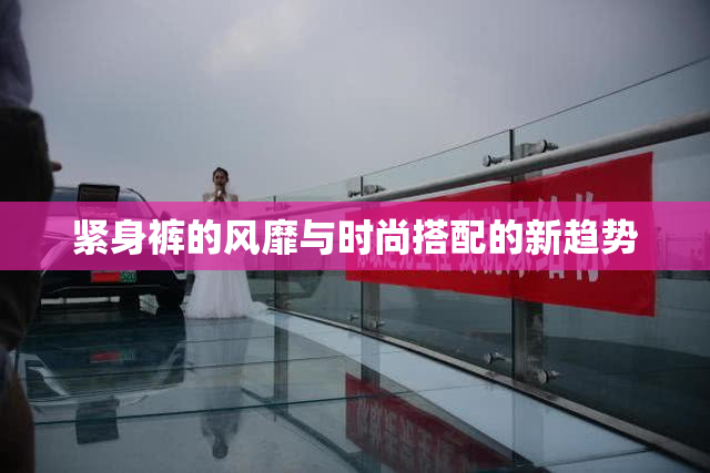 紧身裤的风靡与时尚搭配的新趋势