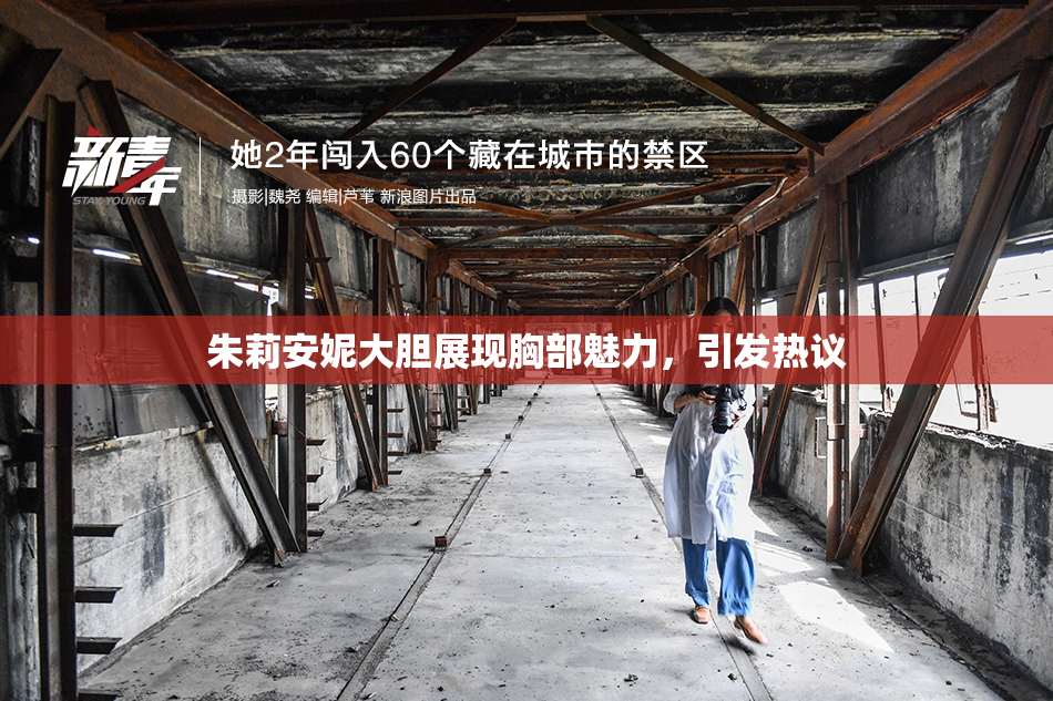 朱莉安妮大胆展现胸部魅力，引发热议
