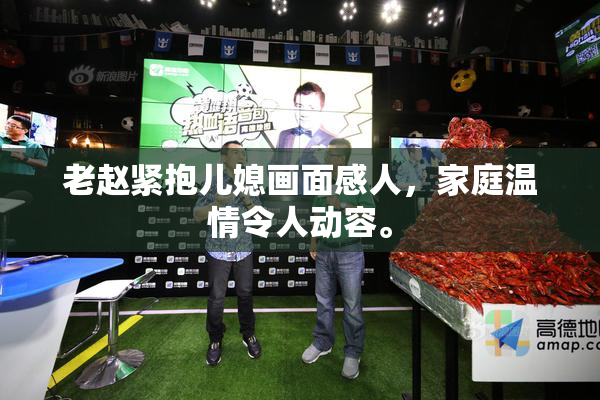 老赵紧抱儿媳画面感人，家庭温情令人动容。