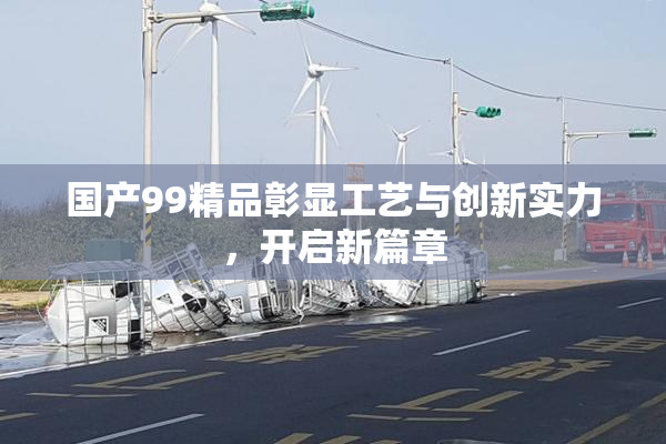 国产99精品彰显工艺与创新实力，开启新篇章