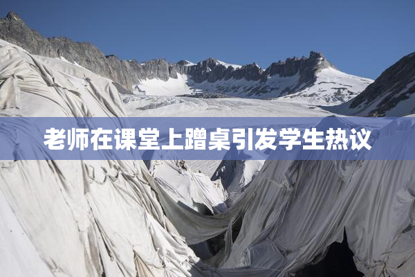 老师在课堂上蹭桌引发学生热议