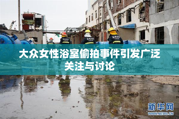 大众女性浴室偷拍事件引发广泛关注与讨论