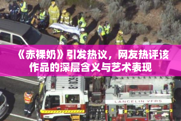 《赤裸奶》引发热议，网友热评该作品的深层含义与艺术表现