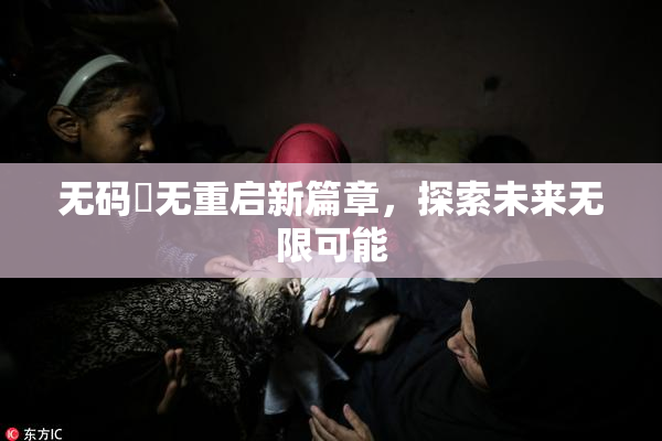 无码囯无重启新篇章，探索未来无限可能