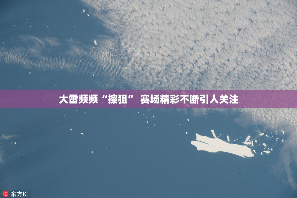 大雷频频“擦狙” 赛场精彩不断引人关注