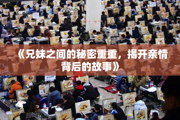 《兄妹之间的秘密重重，揭开亲情背后的故事》