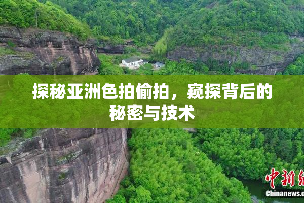 探秘亚洲色拍偷拍，窥探背后的秘密与技术