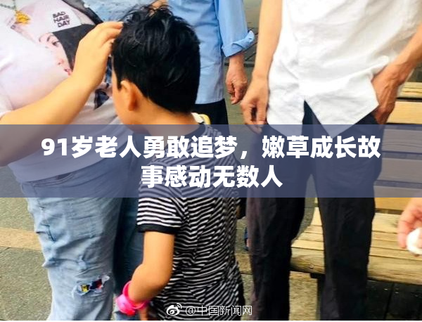 91岁老人勇敢追梦，嫩草成长故事感动无数人