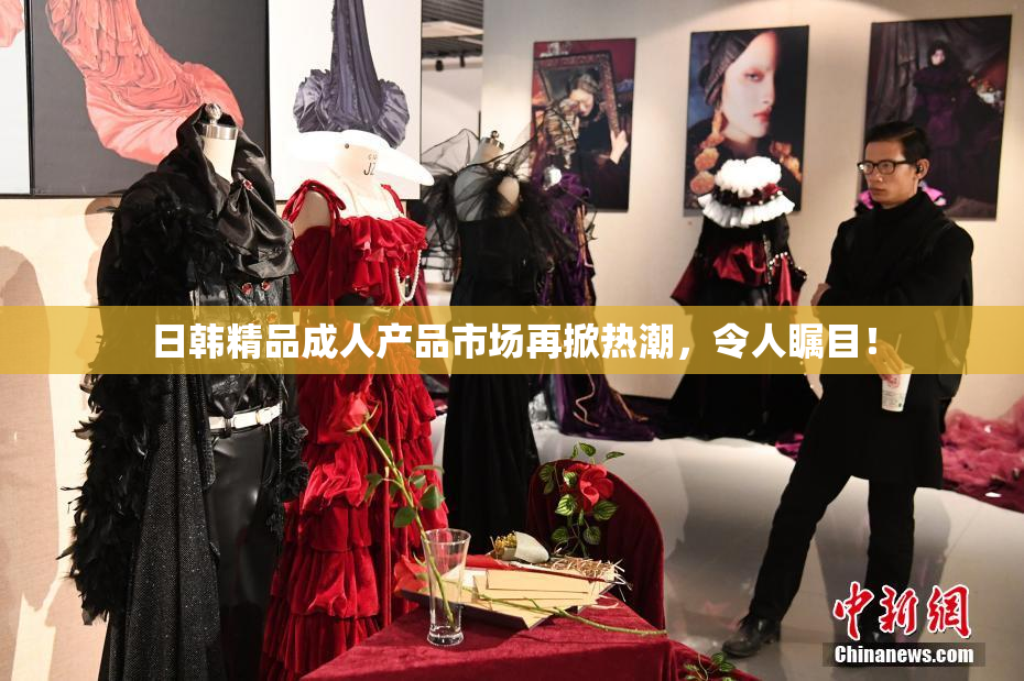 日韩精品成人产品市场再掀热潮，令人瞩目！