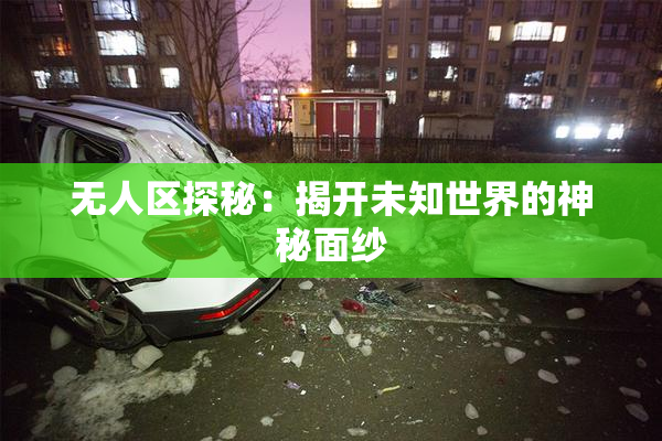 无人区探秘：揭开未知世界的神秘面纱