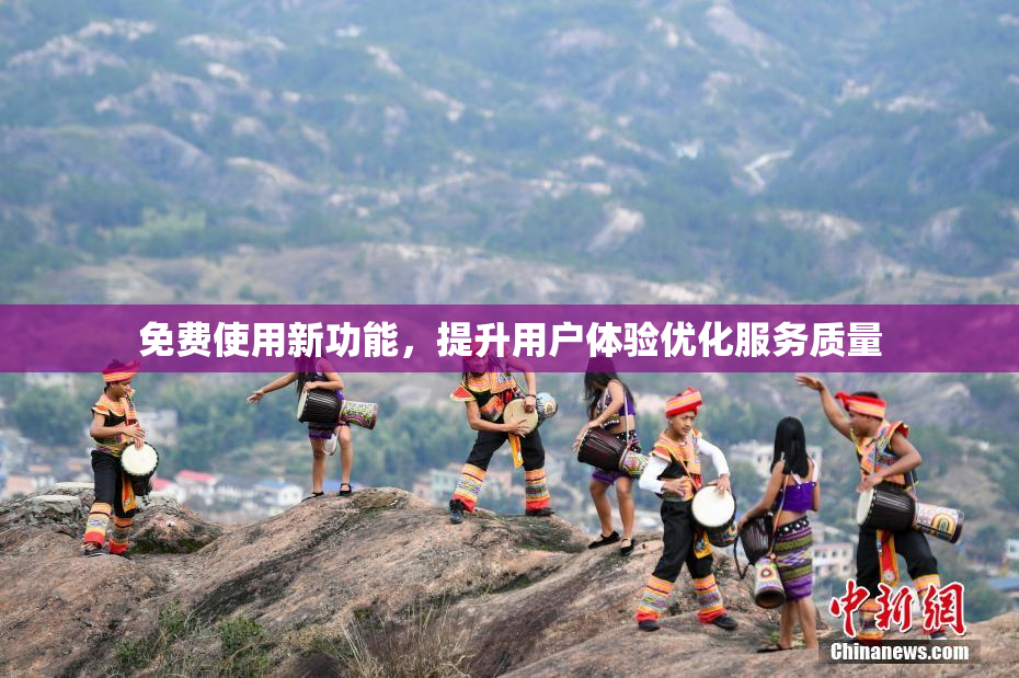 免费使用新功能，提升用户体验优化服务质量