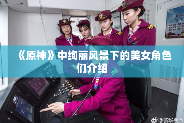 《原神》中绚丽风景下的美女角色们介绍