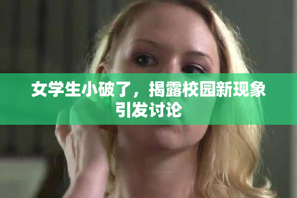 女学生小破了，揭露校园新现象引发讨论