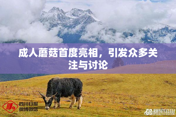 成人蘑菇首度亮相，引发众多关注与讨论