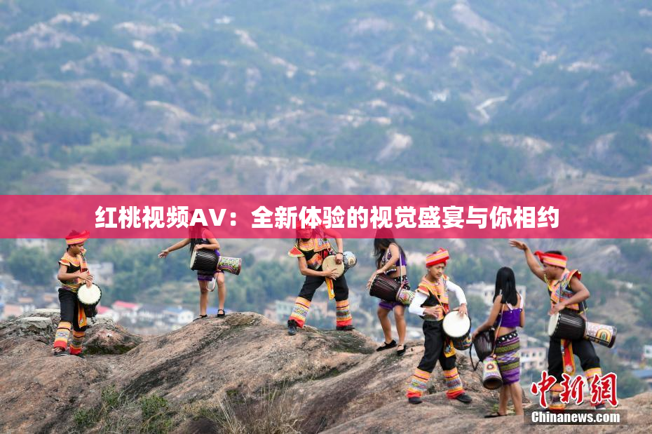红桃视频AV：全新体验的视觉盛宴与你相约