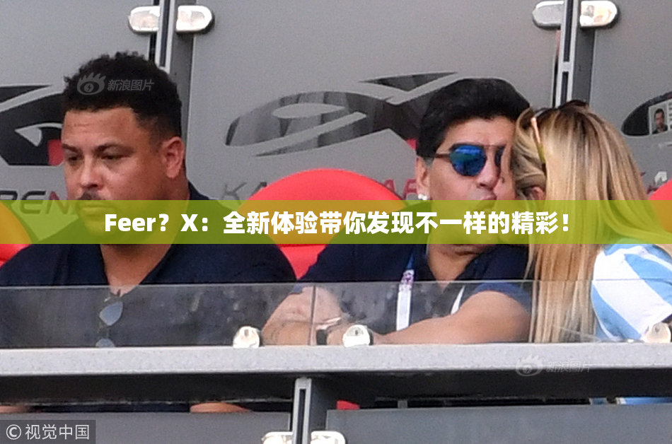 Feer？X：全新体验带你发现不一样的精彩！