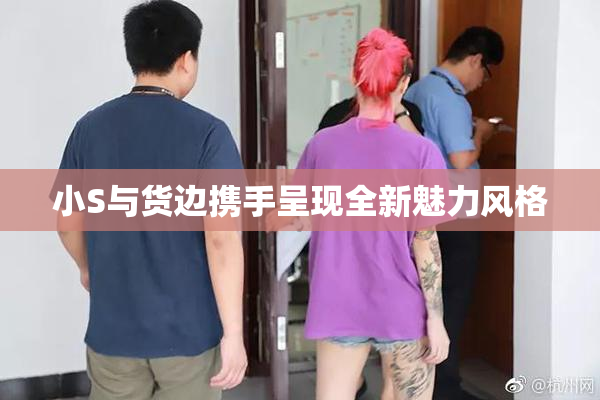 小S与货边携手呈现全新魅力风格