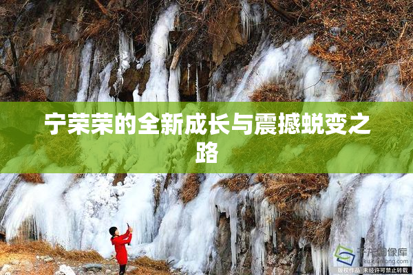 宁荣荣的全新成长与震撼蜕变之路