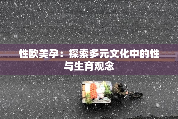 性欧美孕：探索多元文化中的性与生育观念