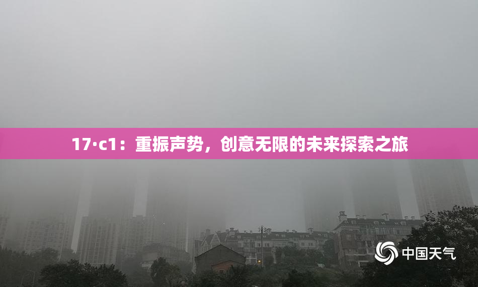 17·c1：重振声势，创意无限的未来探索之旅