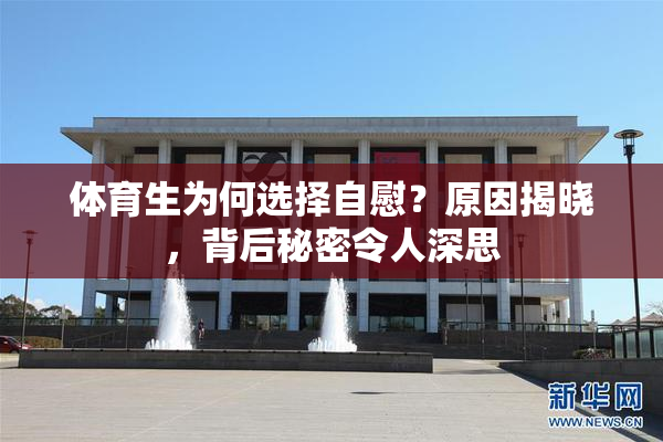 体育生为何选择自慰？原因揭晓，背后秘密令人深思