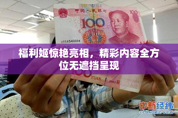 福利姬惊艳亮相，精彩内容全方位无遮挡呈现